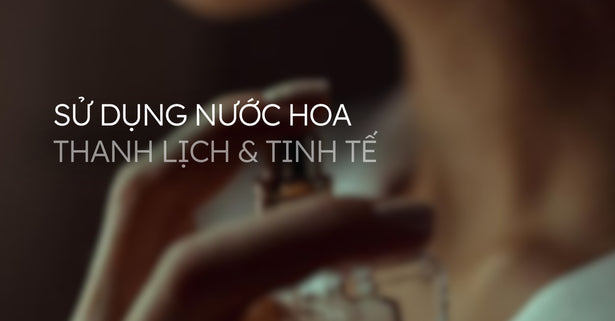 Thanh Lịch Và Tinh Tế Khi Sử Dụng Nước Hoa